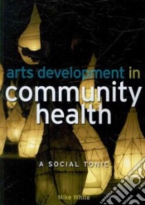 Arts Development in Community Health libro in lingua di White Mike