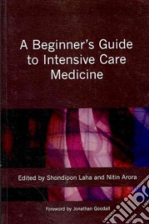 A Beginner's Guide to Intensive Care Medicine libro in lingua di Laha Shondipon (EDT), Arora Nitin (EDT), Goodall Jonathan (FRW)