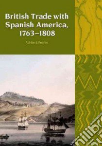 British Trade With Spanish America, 1763-1808 libro in lingua di Pearce Adrian J.