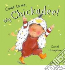 Come to Me, My Chickadee! libro in lingua di Thompson Carol