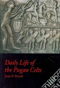 Daily Life of the Pagan Celts libro in lingua di Alcock Joan P.