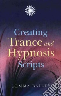 Creating Trance and Hypnosis Scripts libro in lingua di Bailey Gemma