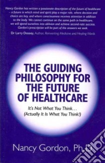 The Guiding Philosophy for the Future of Healthcare libro in lingua di Gordon Nancy J. Ph.D.
