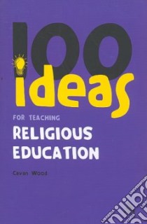 100 Ideas for Teaching Religious Education libro in lingua di Cavan Wood