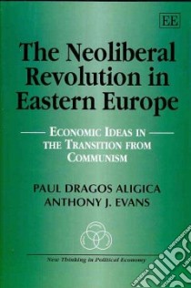 The Neoliberal Revolution in Eastern Europe libro in lingua di Aligica Paul Dragos, Evans Anthony J.