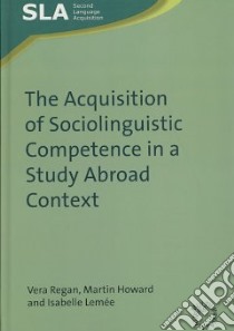 The Acquisition of Sociolinguistic Competence in a Study Abroad Context libro in lingua di Regan Vera, Howard Martin, Lemee Isabelle