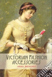 Victorian Fashion Accessories libro in lingua di Ariel Beaujot