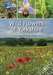 Wild Flowers of Yorkshire libro in lingua di Beck Howard M.