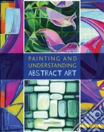 Painting and Understanding Abstract Art libro in lingua di Lowry John