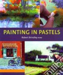 Painting in Pastels libro in lingua di Brindley Robert