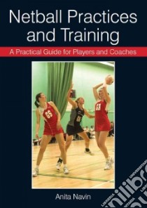 Practical Guide for Players and Coaches Netball Practices an libro in lingua di Anita Navin