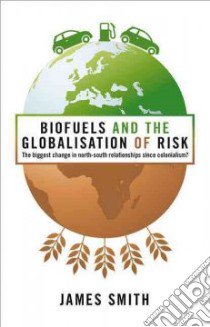 Biofuels and the Globalisation of Risk libro in lingua di Smith James