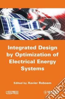 Integrated Design by Optimization of Electrical Energy Systems libro in lingua di Roboam Xavier