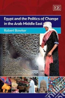 Egypt and the Politics of Change in the Arab Middle East libro in lingua di Bowker Robert P. G.