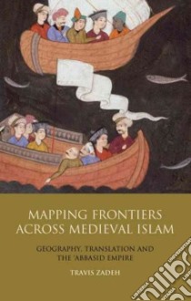 Mapping Frontiers Across Medieval Islam libro in lingua di Zadeh Travis
