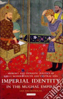 Imperial Identity in Mughal Empire libro in lingua di Balabanlilar Lisa