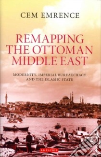 Remapping the Ottoman Middle East libro in lingua di Emrence Cem