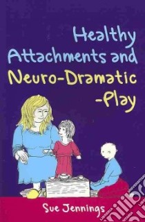 Healthy Attachments and Neuro-Dramatic-Play libro in lingua di Jennings Sue, McCarthy Dennis (FRW), Lahad Mooli (AFT), Gerhardt Chloe (ILT)
