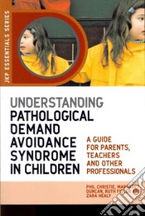 Understanding Pathological Demand Avoidance Syndrome in Children libro in lingua di Christie Phil, Duncan Margaret, Fidler Ruth, Healy Zara