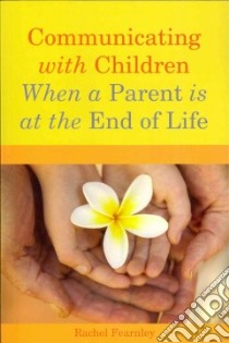 Communicating With Children When a Parent Is at the End of Life libro in lingua di Fearnley Rachel