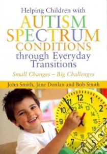 Helping Children With Autism Spectrum Conditions Through Everyday Transitions libro in lingua di Smith John, Donlan Jane, Smith Bob