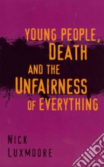 Young People, Death and the Unfairness of Everything libro in lingua di Luxmoore Nick