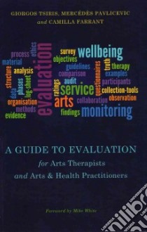 A Guide to Evaluation for Arts Therapists and Arts & Health Practitioners libro in lingua di Tsiris Giorgos, Pavlicevic Mercedes, Farrant Camilla, White Mike (FRW)