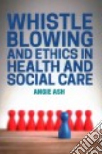 Whistleblowing and Ethics in Health and Social Care libro in lingua di Ash Angie