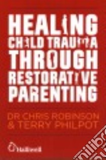 Healing Child Trauma Through Restorative Parenting libro in lingua di Robinson Chris, Philpot Terry, Constable Andrew (FRW), Mitchell-Mellor Karen (FRW)