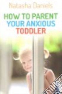 How to Parent Your Anxious Toddler libro in lingua di Daniels Natasha