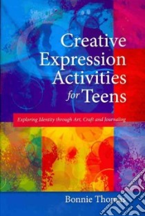 Creative Expression Activities for Teens libro in lingua di Thomas Bonnie