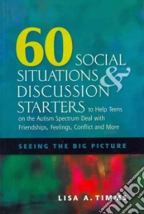 60 Social Situations & Discussion Starters to Help Teens on the Autism Spectrum Deal With Friendships, Feelings, Conflict and More libro in lingua di Timms Lisa A.