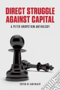 Direct Struggle Against Capital libro in lingua di Kropotkin Peter, Mckay Iain (EDT)