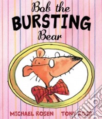 Bob the Bursting Bear libro in lingua di Rosen Michael, Ross Tony (ILT)