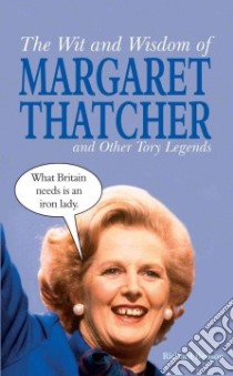 Wit and Wisdom of Margaret Thatcher and Other Tory Legends libro in lingua di Richard Benson