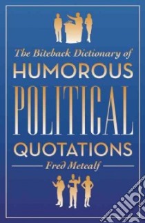 The Biteback Dictionary of Humorous Political Quotations libro in lingua di Metcalf Fred