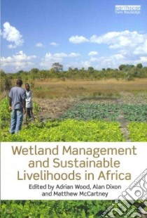 Wetland Management and Sustainable Livelihoods in Africa libro in lingua di Wood Adrian (EDT), Dixon Alan (EDT), Mccartney Matthew (EDT)