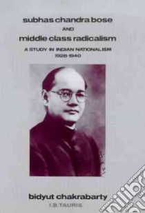 Subhas Chandra Bose and Middle Class Radicalism libro in lingua di Chakrabarty Bidyut