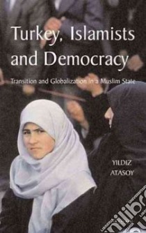 Turkey, Islamists And Democracy libro in lingua di Atasoy Yildiz, Atasoy Yldz