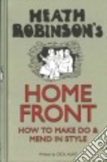 Heath Robinson's Home Front libro in lingua di Robinson W. Heath, Hunt Cecil