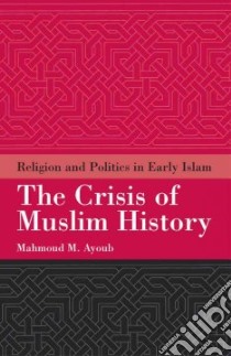 The Crisis of Muslim History libro in lingua di Ayoub Mahmoud M.