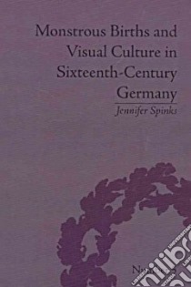 Monstrous Births and Visual Culture in Sixteenth-Century Germany libro in lingua di Spinks Jennifer