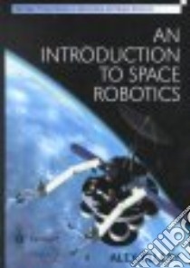 An Introduction to Space Robotics libro in lingua di Ellery Alex