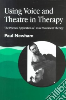 Using Voice and Theatre in Therapy libro in lingua di Newham Paul