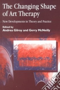 The Changing Shape of Art Therapy libro in lingua di Gilroy Andrea (EDT), McNeilly Gerry (EDT)