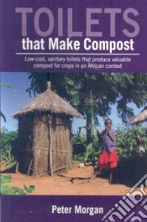 Toilets That Make Compost libro in lingua di Morgan Peter