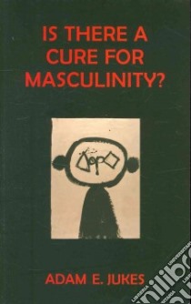 Is There a Cure for Masculinity libro in lingua di Jukes Adam