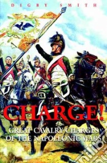 Charge! Great Cavalry Charges of the Napoleonic Wars libro in lingua di Smith Digby