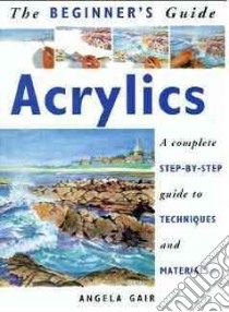 The Beginner's Guide Acrylics libro in lingua di Gair Angela