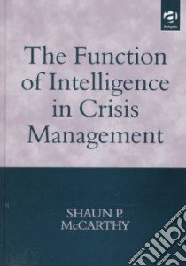Function of Intelligence in Crisis Management libro in lingua di Shaun P McCarthy